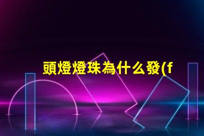 頭燈燈珠為什么發(fā)燙 頭燈燈珠亮度排行